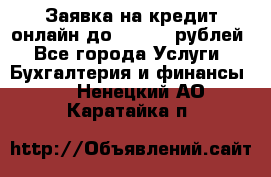 Заявка на кредит онлайн до 300.000 рублей - Все города Услуги » Бухгалтерия и финансы   . Ненецкий АО,Каратайка п.
